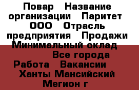 Повар › Название организации ­ Паритет, ООО › Отрасль предприятия ­ Продажи › Минимальный оклад ­ 25 000 - Все города Работа » Вакансии   . Ханты-Мансийский,Мегион г.